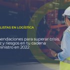 Sobre la foto de un profesional de la logística está escrito ESPECIALISTAS EN LOGÍSTICA Recomendaciones para superar crisis, escasez y riesgos en tu cadena de suministro en 2022